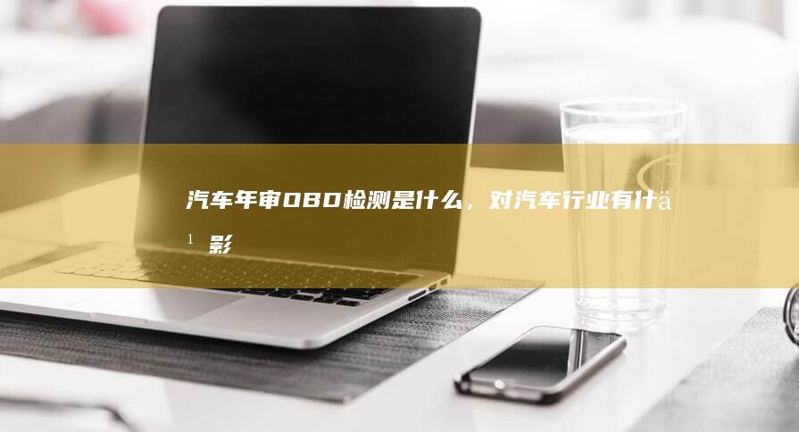 汽车年审OBD检测是什么，对汽车行业有什么影响？