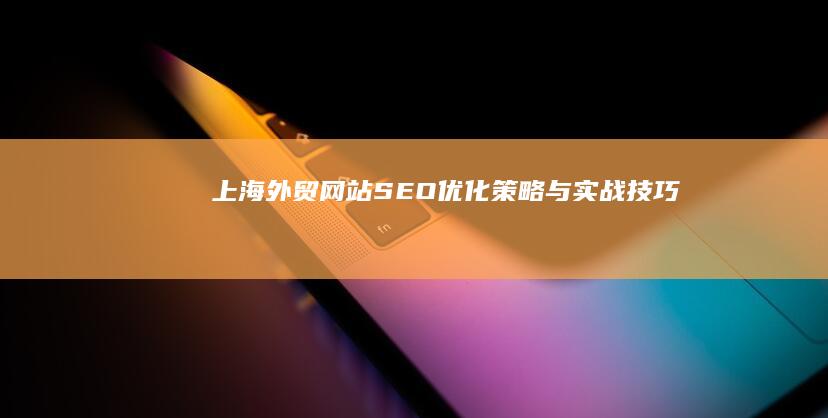 上海外贸网站SEO优化策略与实战技巧